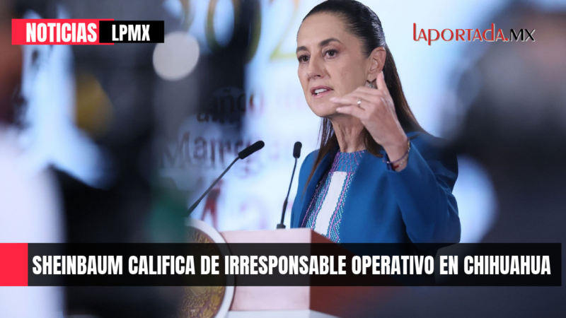 Sheinbaum califica de irresponsable operativo en Chihuahua
